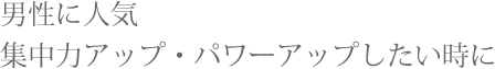 男性に人気集中力アップ・パワーアップしたい時に